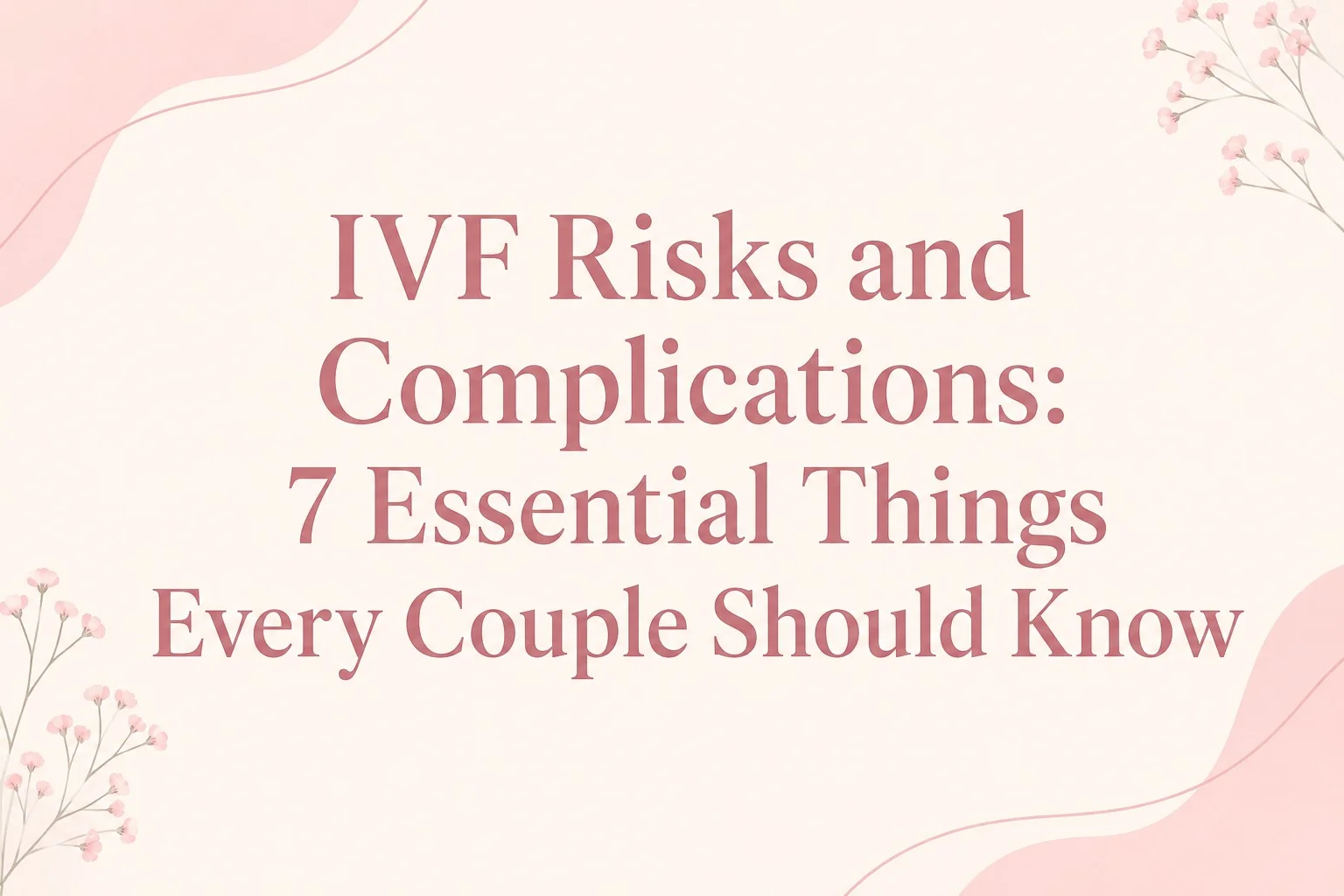 IVF Risks and Complications: 7 Essential Things Every Couple Should Know