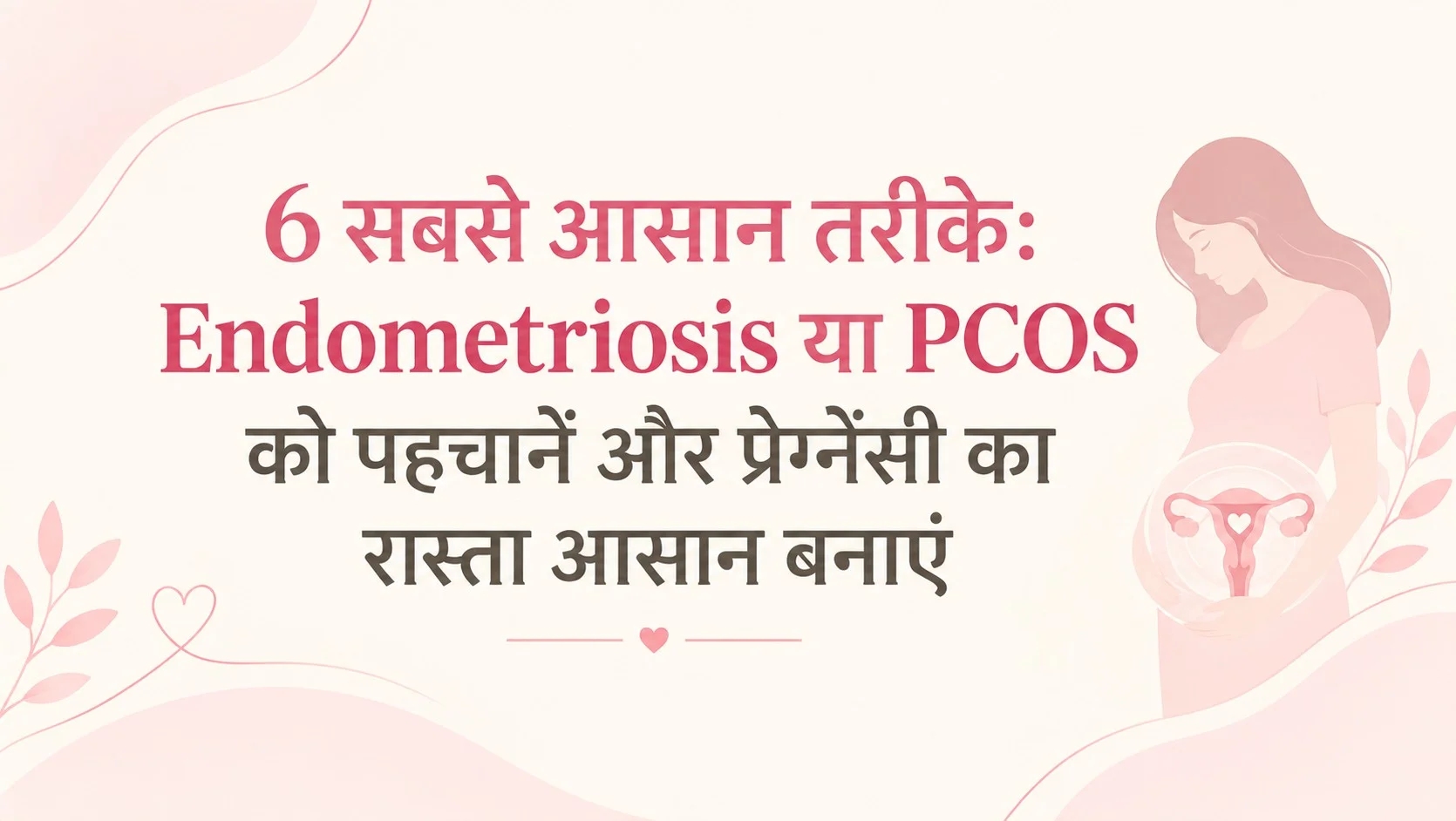 6 सबसे आसान तरीके: Endometriosis या PCOS को पहचानें और प्रेग्नेंसी का रास्ता आसान बनाएं