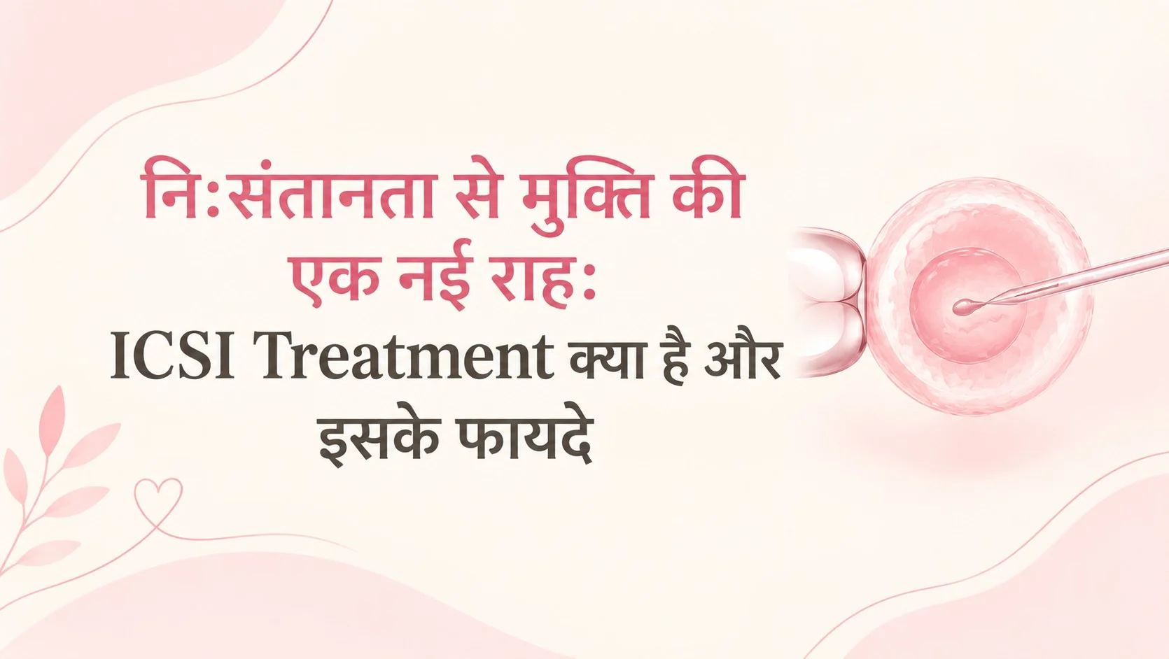 निःसंतानता से मुक्ति की एक नई राह: ICSI Treatment क्या है और इसके फायदे, साथ ही एक अंडाणु के अंदर शुक्राणु इंजेक्शन की इमेज।